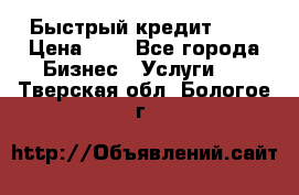 Быстрый кредит 48H › Цена ­ 1 - Все города Бизнес » Услуги   . Тверская обл.,Бологое г.